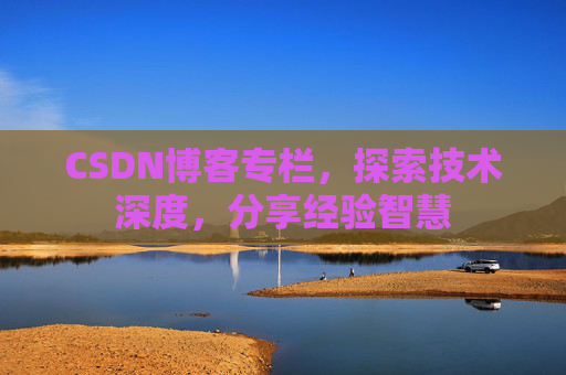 CSDN博客专栏，探索技术深度，分享经验智慧