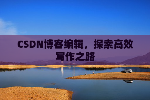 CSDN博客编辑，探索高效写作之路